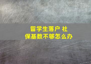 留学生落户 社保基数不够怎么办